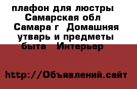 плафон для люстры - Самарская обл., Самара г. Домашняя утварь и предметы быта » Интерьер   